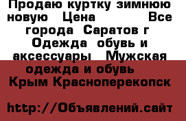 Продаю куртку зимнюю новую › Цена ­ 2 000 - Все города, Саратов г. Одежда, обувь и аксессуары » Мужская одежда и обувь   . Крым,Красноперекопск